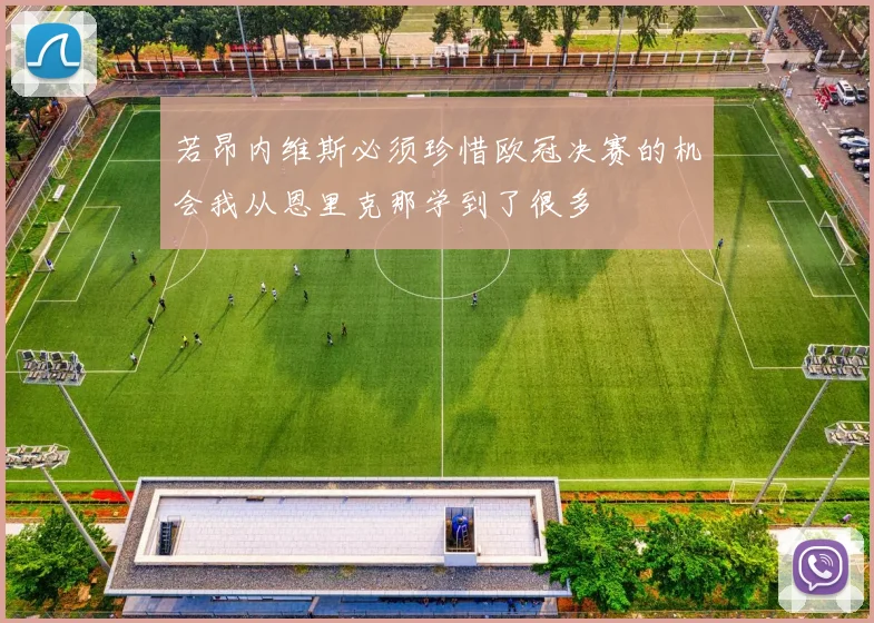 若昂内维斯必须珍惜欧冠决赛的机会我从恩里克那学到了很多